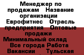 Менеджер по продажам › Название организации ­ Еврофитнес › Отрасль предприятия ­ Оптовые продажи › Минимальный оклад ­ 1 - Все города Работа » Вакансии   . Тульская обл.